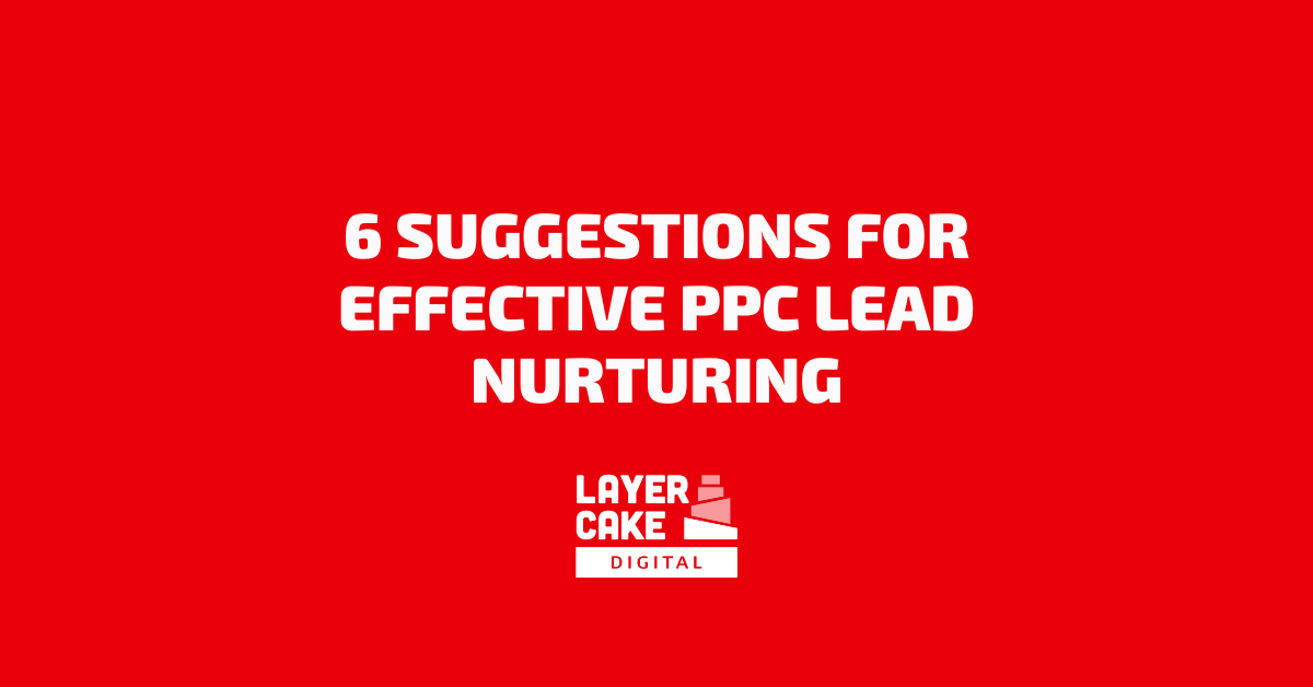 6 Suggestions for Effective PPC Lead Nurturing